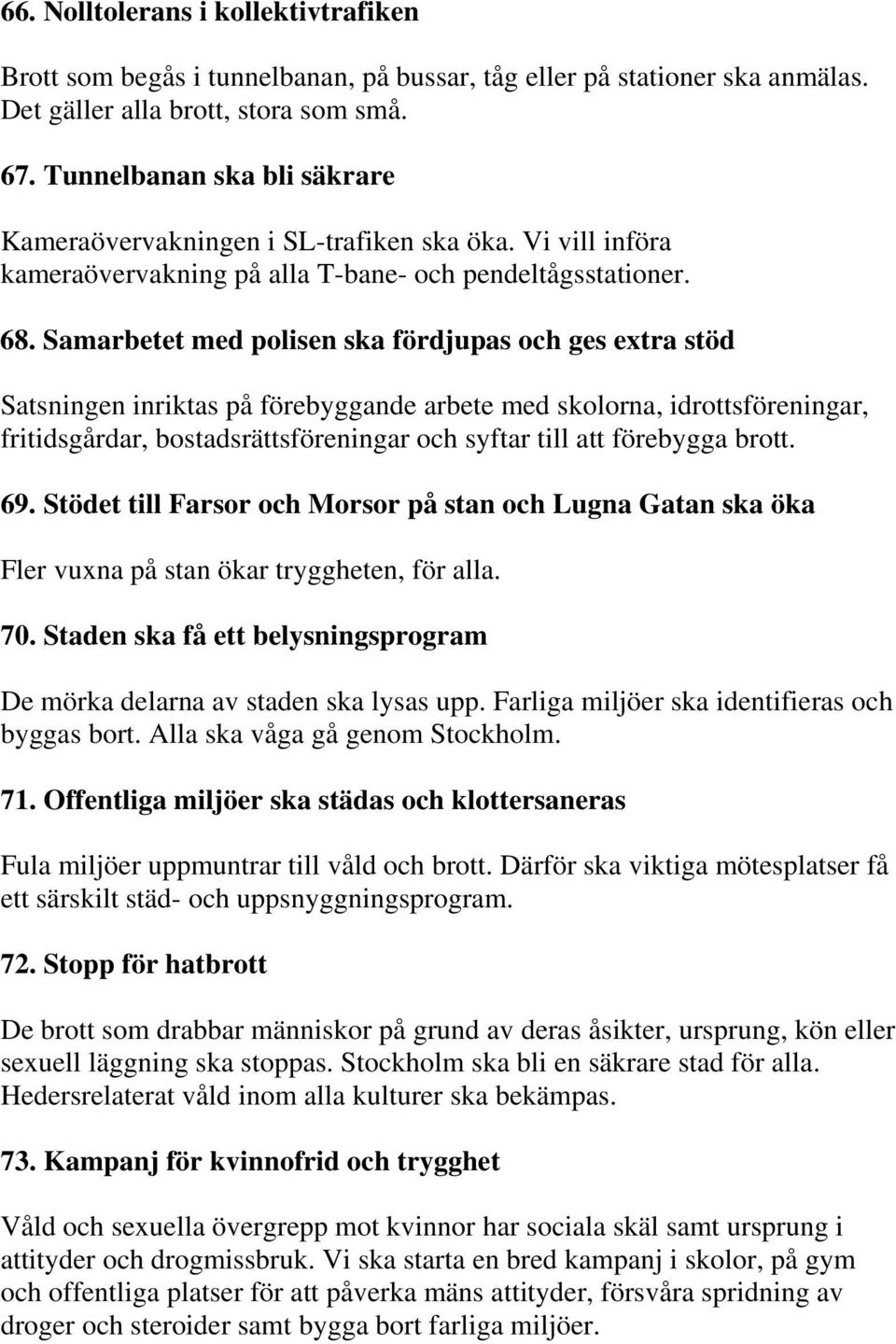 Samarbetet med polisen ska fördjupas och ges extra stöd Satsningen inriktas på förebyggande arbete med skolorna, idrottsföreningar, fritidsgårdar, bostadsrättsföreningar och syftar till att förebygga