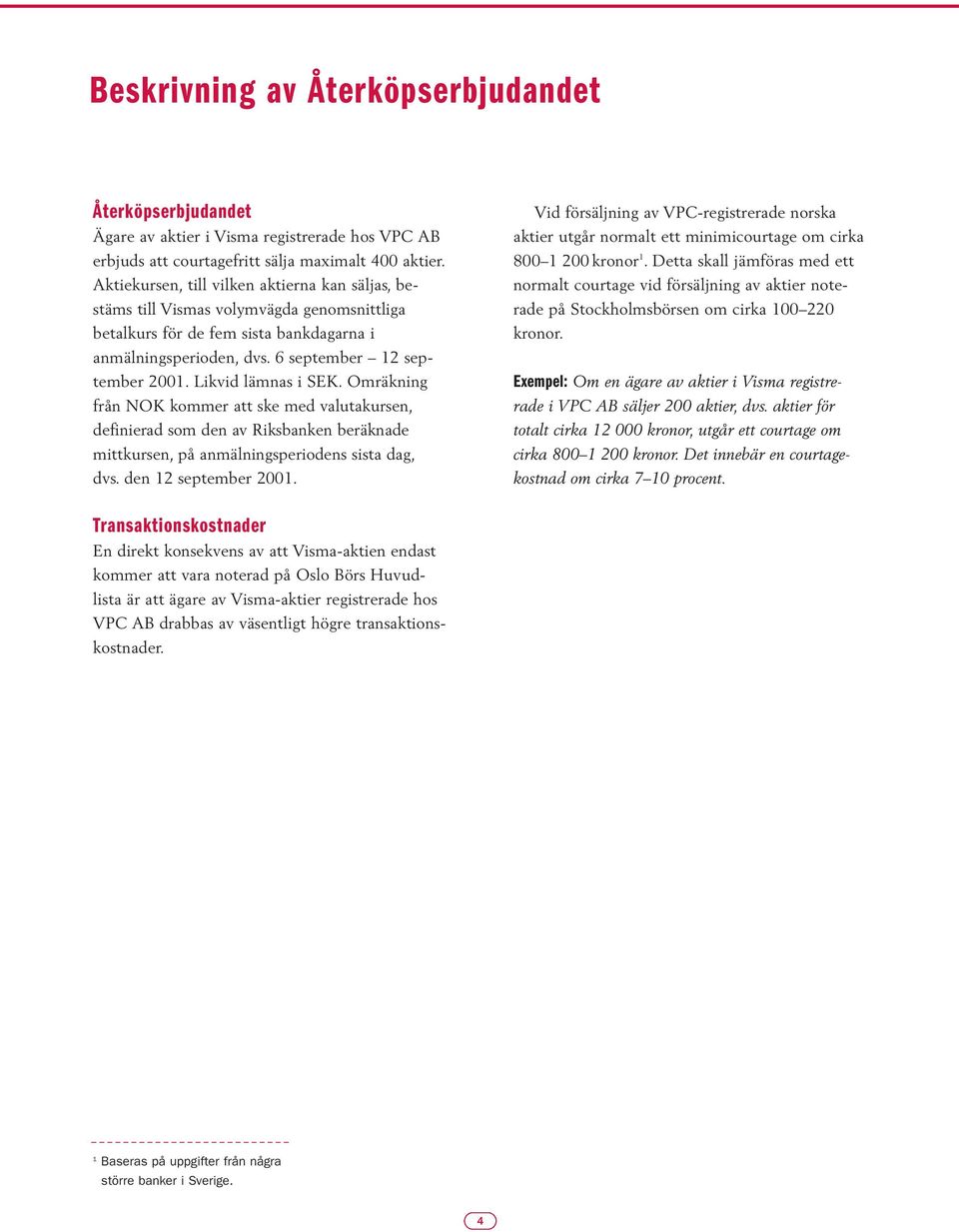 Likvid lämnas i SEK. Omräkning från NOK kommer att ske med valutakursen, definierad som den av Riksbanken beräknade mittkursen, på anmälningsperiodens sista dag, dvs. den 12 september 2001.