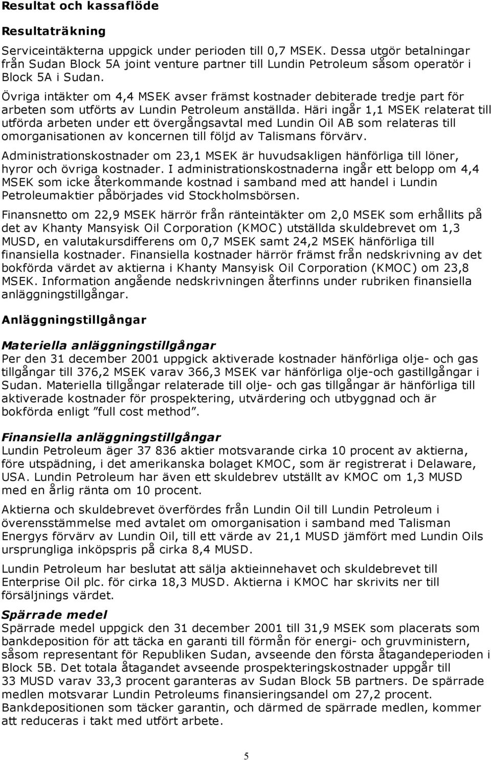 Övriga intäkter om 4,4 MSEK avser främst kostnader debiterade tredje part för arbeten som utförts av Lundin Petroleum anställda.