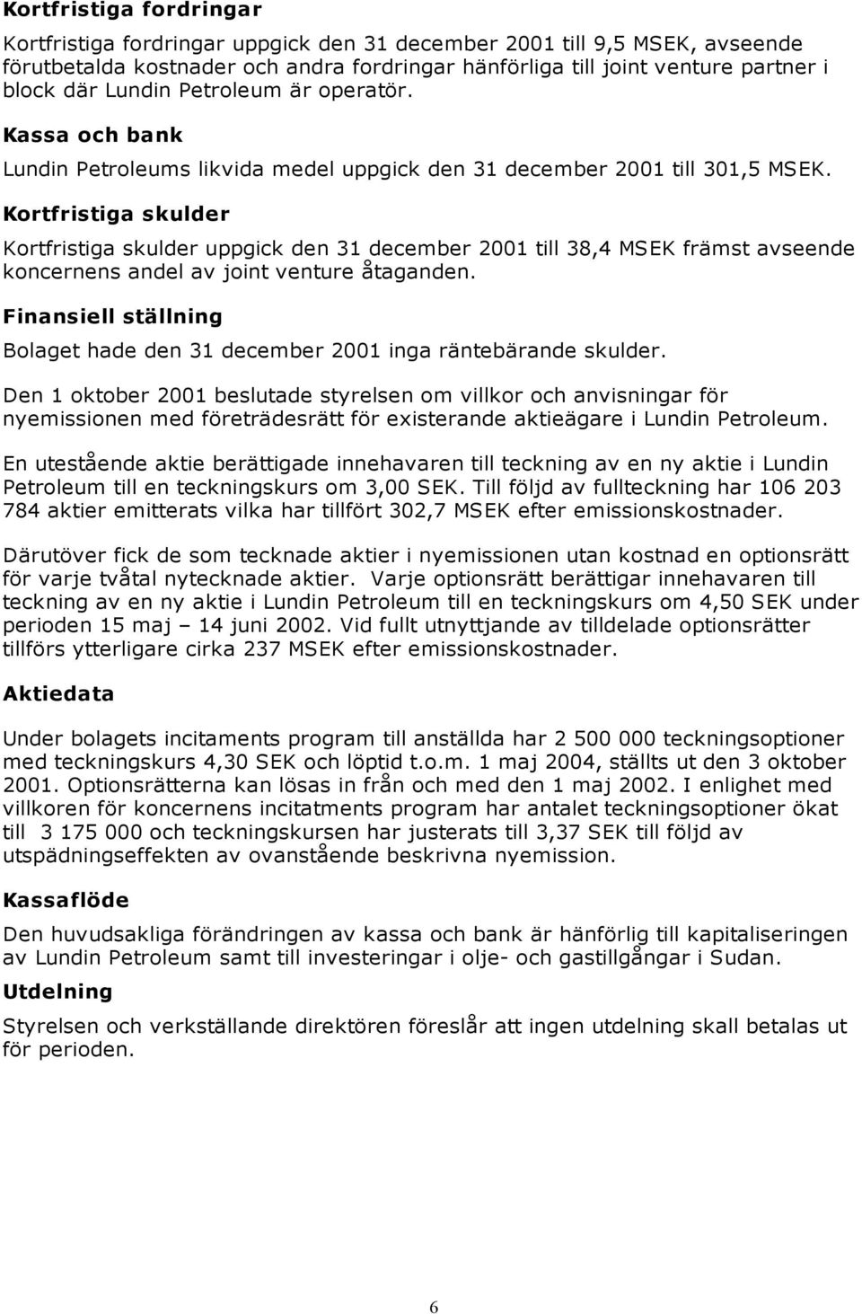 Kortfristiga skulder Kortfristiga skulder uppgick den 31 december 2001 till 38,4 MSEK främst avseende koncernens andel av joint venture åtaganden.