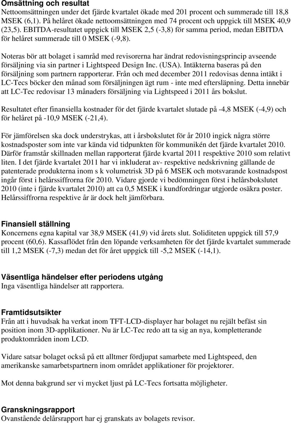 EBITDA-resultatet uppgick till MSEK 2,5 (-3,8) för samma period, medan EBITDA för helåret summerade till 0 MSEK (-9,8).