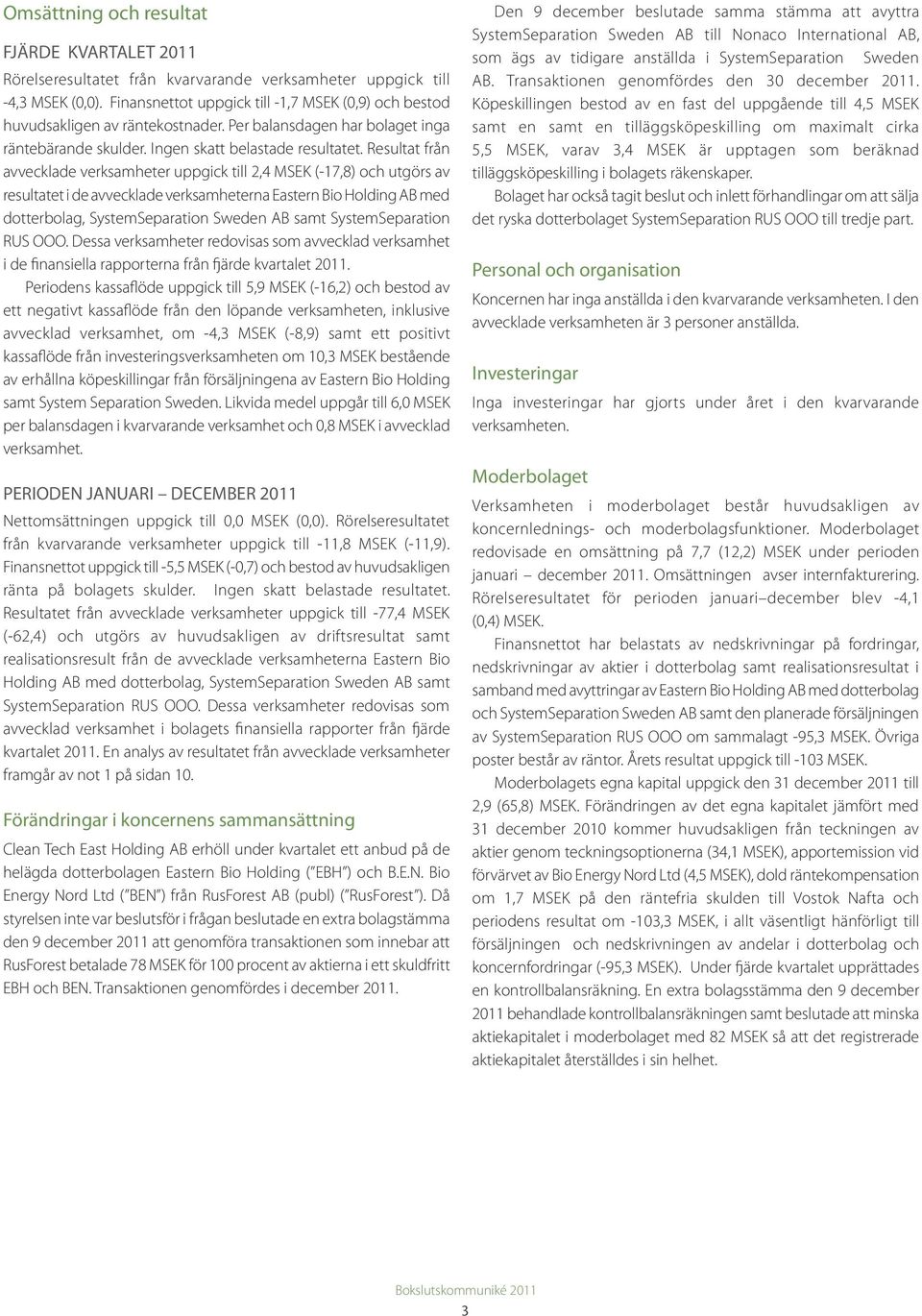 Resultat från avvecklade verksamheter uppgick till 2,4 MSEK (-17,8) och utgörs av resultatet i de avvecklade verksamheterna Eastern Bio Holding AB med dotterbolag, SystemSeparation Sweden AB samt