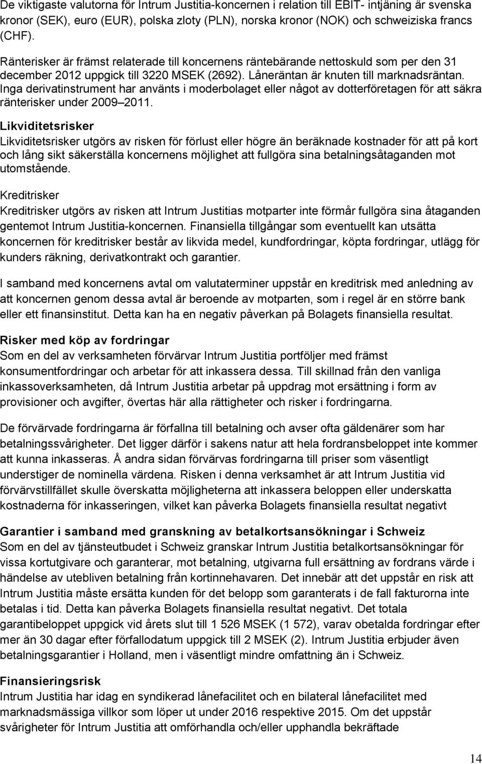 Inga derivatinstrument har använts i moderbolaget eller något av dotterföretagen för att säkra ränterisker under 2009 2011.