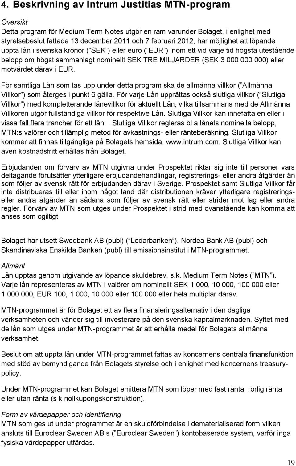 eller motvärdet därav i EUR. För samtliga Lån som tas upp under detta program ska de allmänna villkor ( Allmänna Villkor ) som återges i punkt 6 gälla.