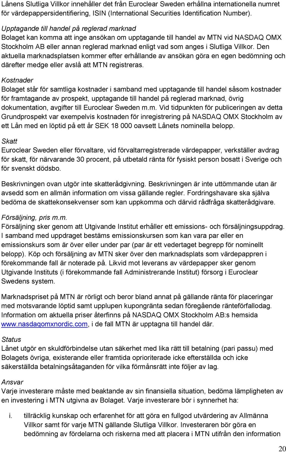 Villkor. Den aktuella marknadsplatsen kommer efter erhållande av ansökan göra en egen bedömning och därefter medge eller avslå att MTN registreras.