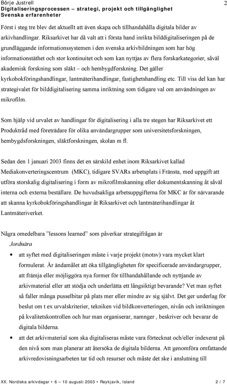 som kan nyttjas av flera forskarkategorier, såväl akademisk forskning som släkt och hembygdforskning. Det gäller kyrkobokföringshandlingar, lantmäterihandlingar, fastighetshandling etc.