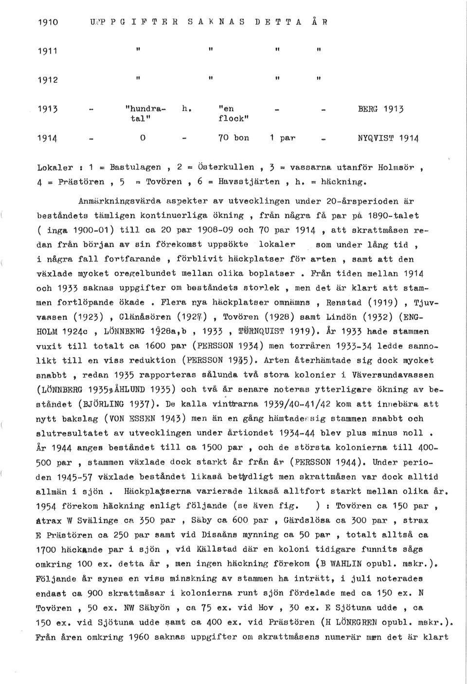 Anmärkningsvärda aspekter av utvecklingen under 20-årsperioden är beståndets tämligen kontinuerliga ökning, från några få par på 1890-talet ( inga 1900-01) till ca 20 par 1908-09 och 70 par 1914, att