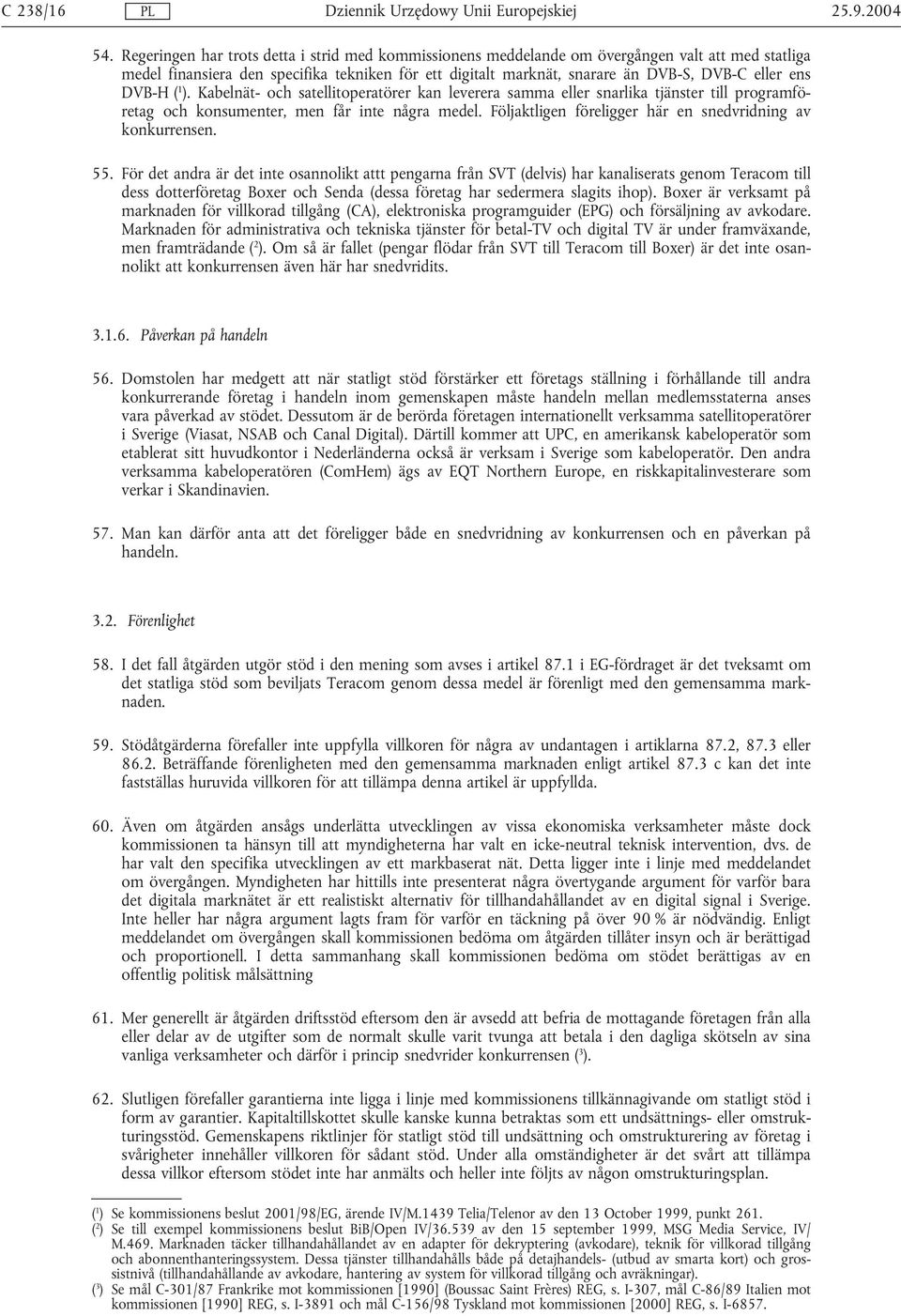 DVB-H ( 1 ). Kabelnät- och satellitoperatörer kan leverera samma eller snarlika tjänster till programföretag och konsumenter, men får inte några medel.