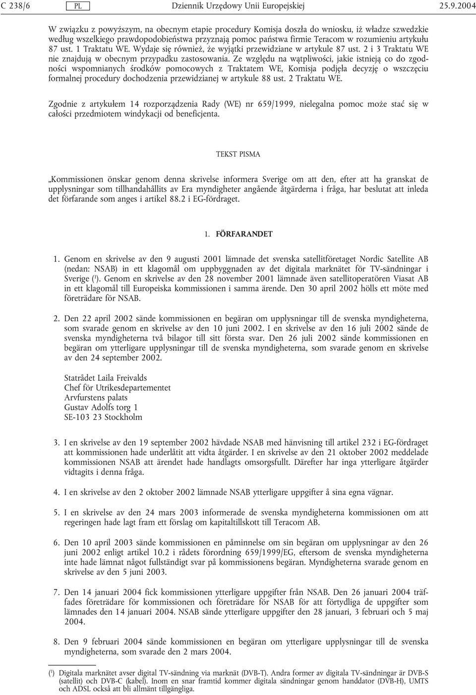 artykułu 87 ust. 1 Traktatu WE. Wydaje się również, że wyjątki przewidziane w artykule 87 ust. 2 i 3 Traktatu WE nie znajdują w obecnym przypadku zastosowania.