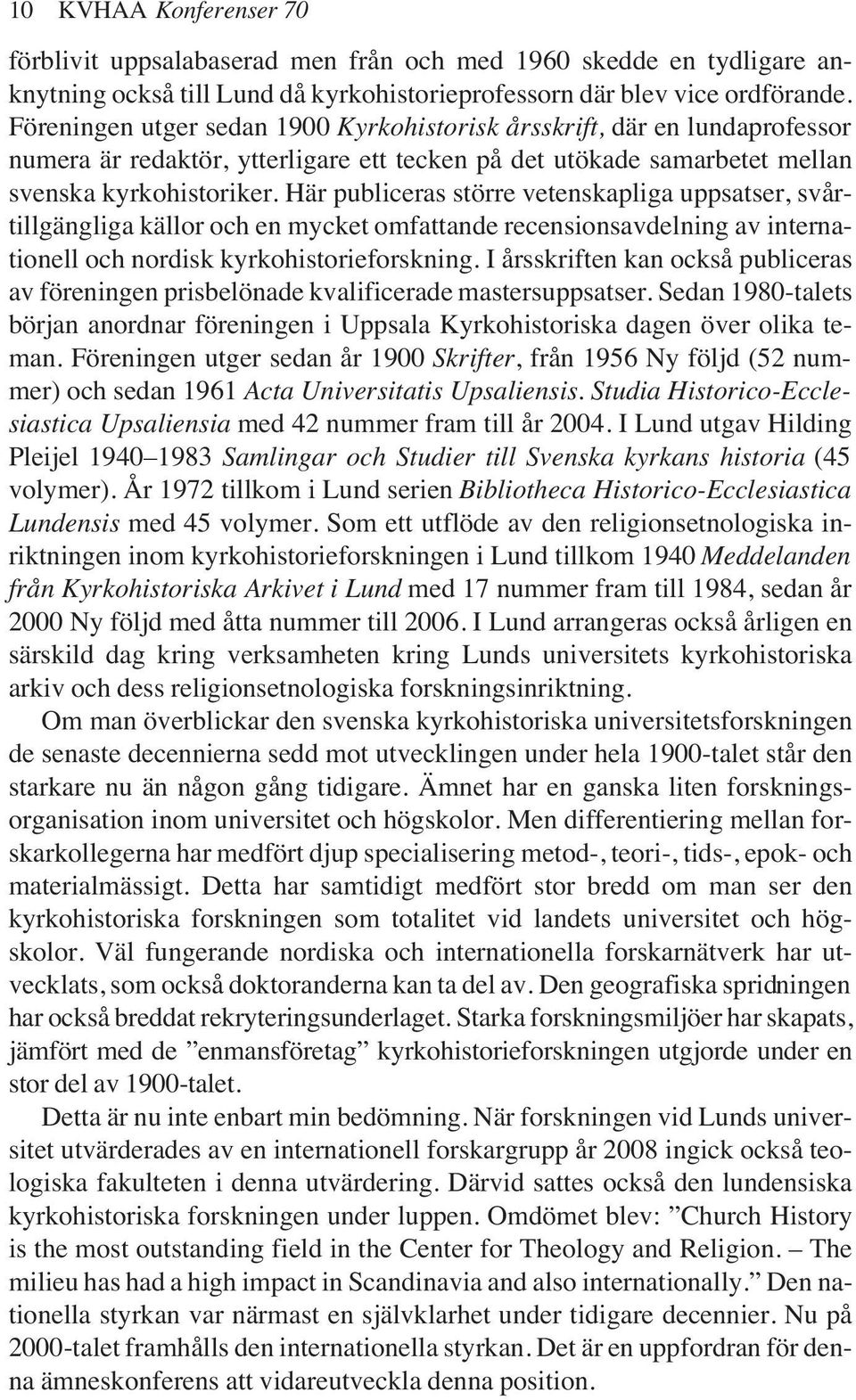 Här publiceras större vetenskapliga uppsatser, svårtillgängliga källor och en mycket omfattande recensionsavdelning av internationell och nordisk kyrkohistorieforskning.