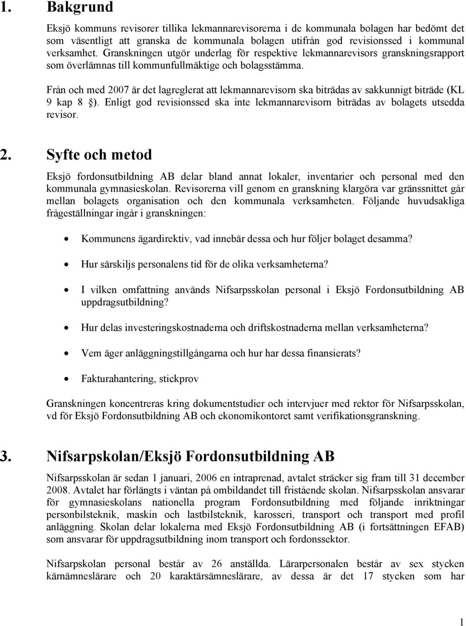 Från och med 2007 är det lagreglerat att lekmannarevisorn ska biträdas av sakkunnigt biträde (KL 9 kap 8 ). Enligt god revisionssed ska inte lekmannarevisorn biträdas av bolagets utsedda revisor. 2. Syfte och metod Eksjö fordonsutbildning AB delar bland annat lokaler, inventarier och personal med den kommunala gymnasieskolan.