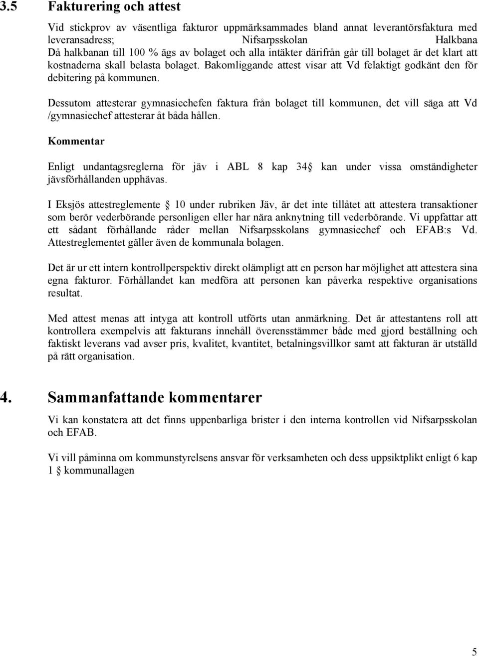 Dessutom attesterar gymnasiechefen faktura från bolaget till kommunen, det vill säga att Vd /gymnasiechef attesterar åt båda hållen.