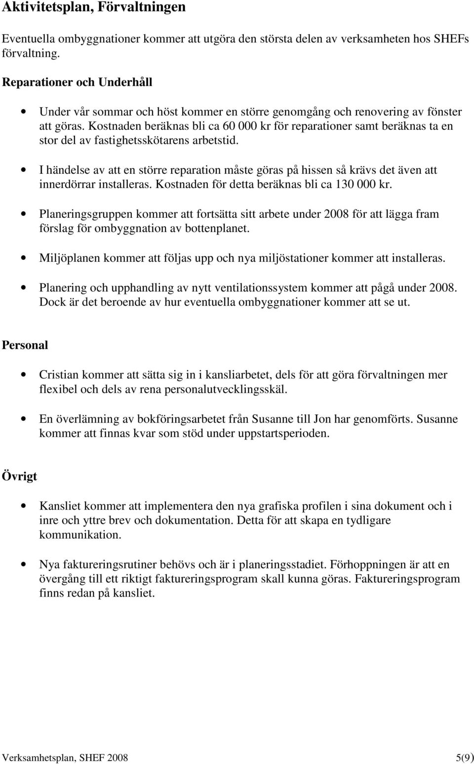 Kostnaden beräknas bli ca 60 000 kr för reparationer samt beräknas ta en stor del av fastighetsskötarens arbetstid.