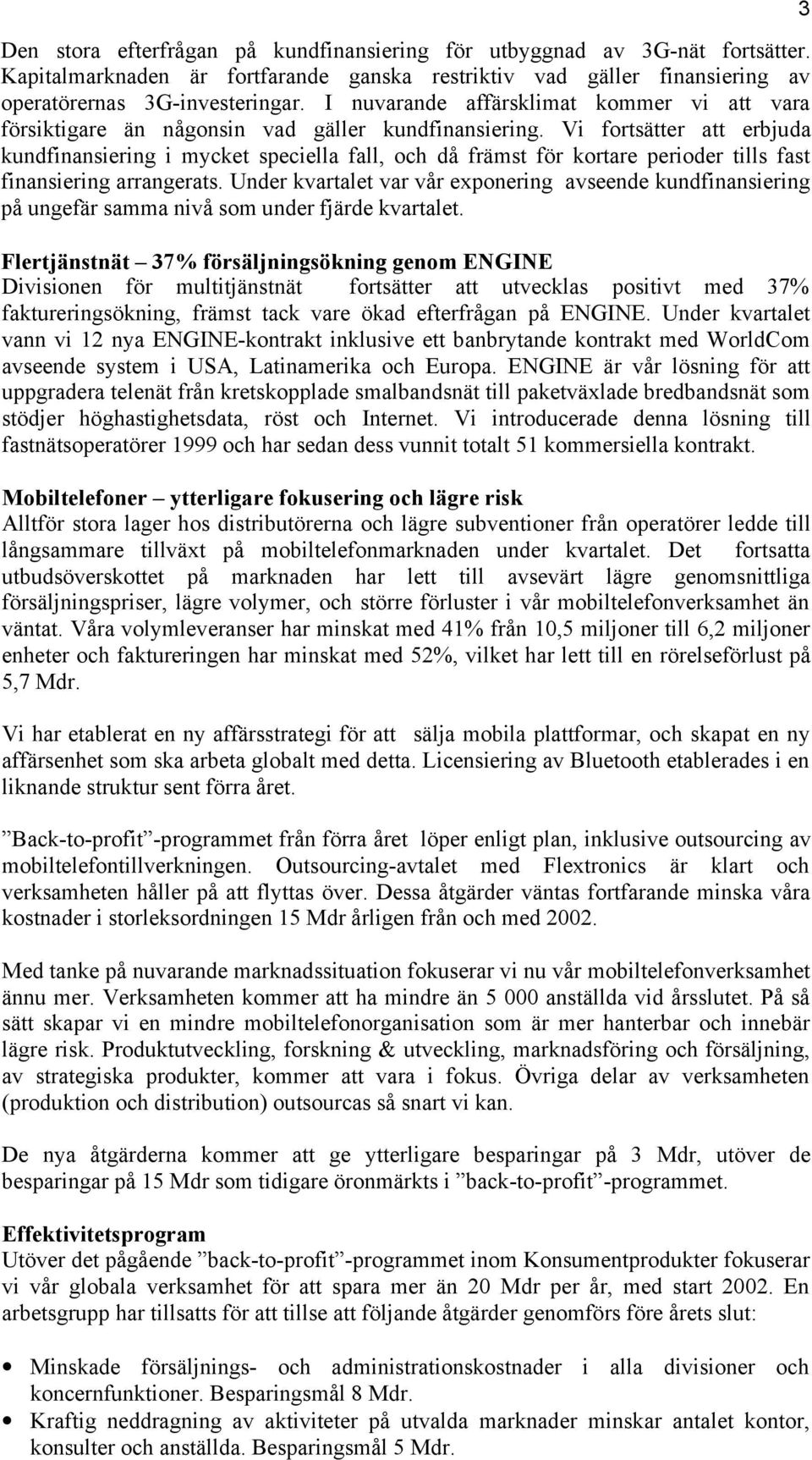 Vi fortsätter att erbjuda kundfinansiering i mycket speciella fall, och då främst för kortare perioder tills fast finansiering arrangerats.