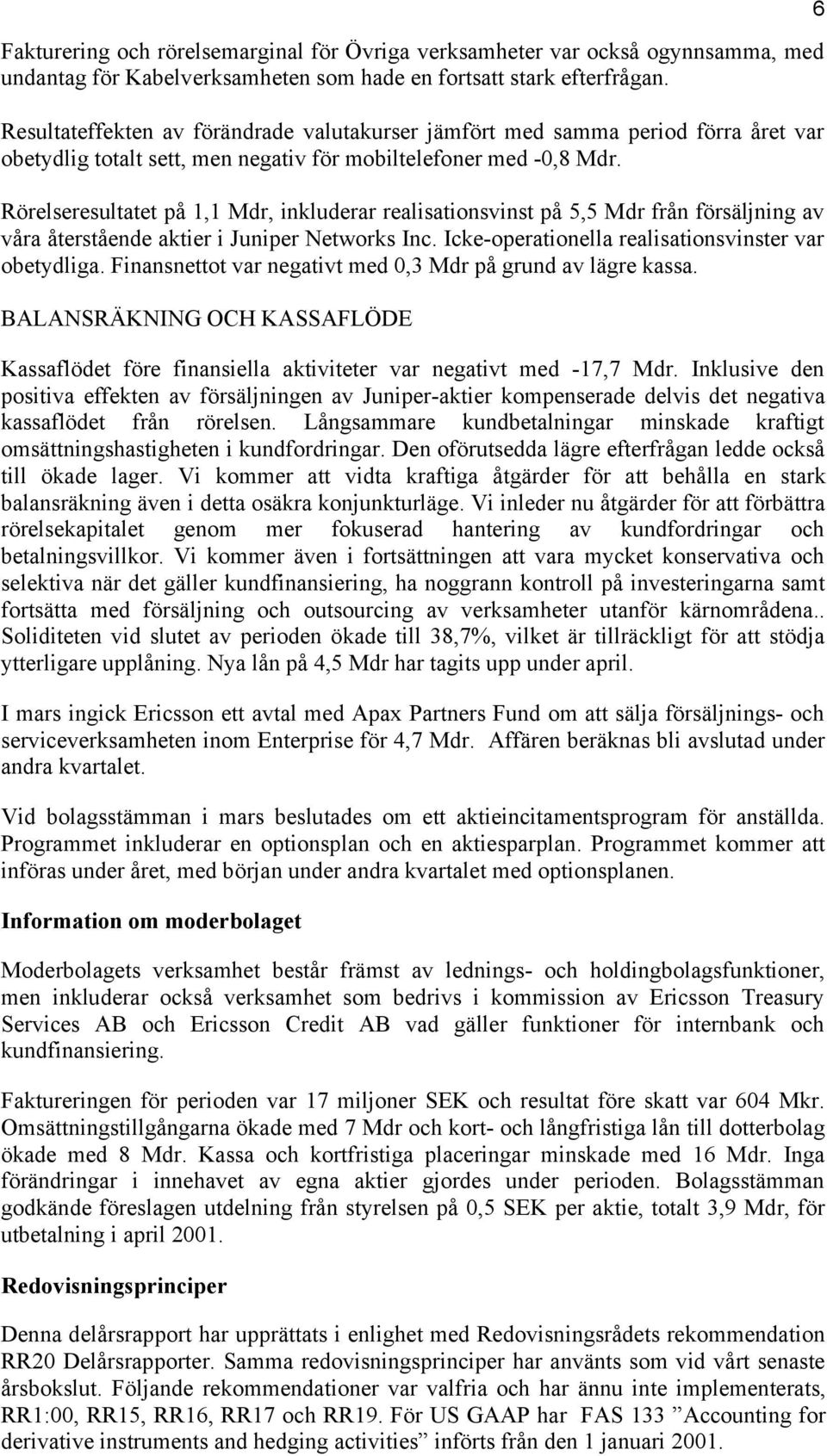 Rörelseresultatet på 1,1 Mdr, inkluderar realisationsvinst på 5,5 Mdr från försäljning av våra återstående aktier i Juniper Networks Inc. Icke-operationella realisationsvinster var obetydliga.