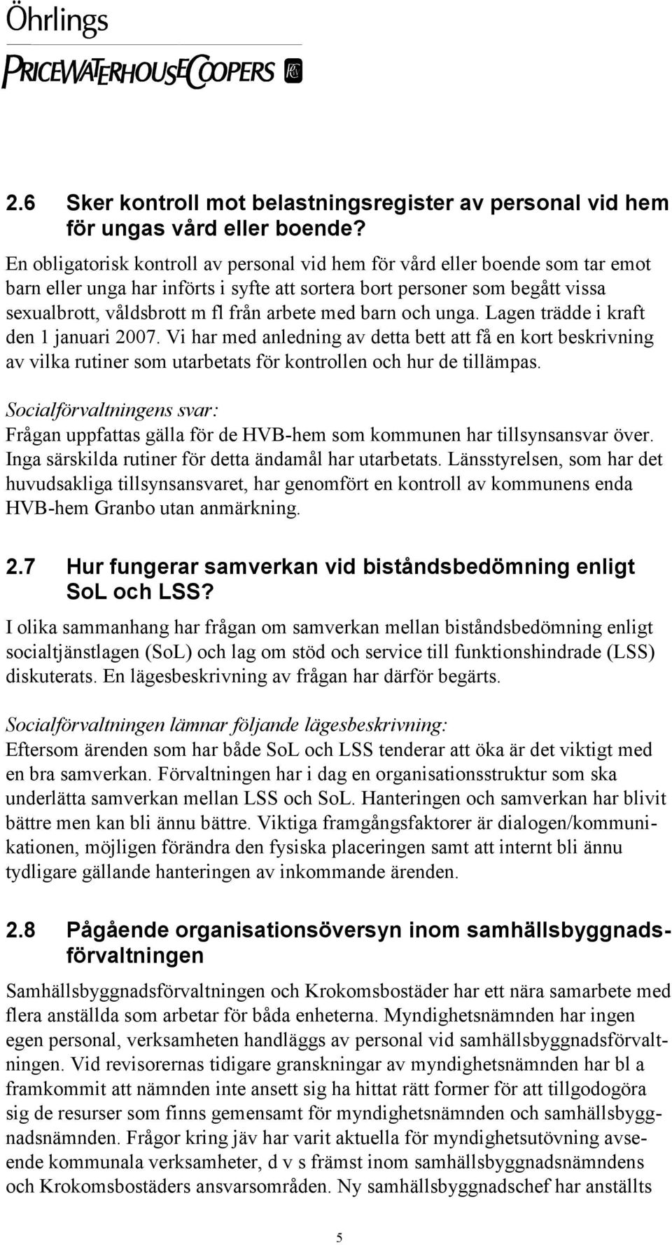 med barn och unga. Lagen trädde i kraft den 1 januari 2007. Vi har med anledning av detta bett att få en kort beskrivning av vilka rutiner som utarbetats för kontrollen och hur de tillämpas.