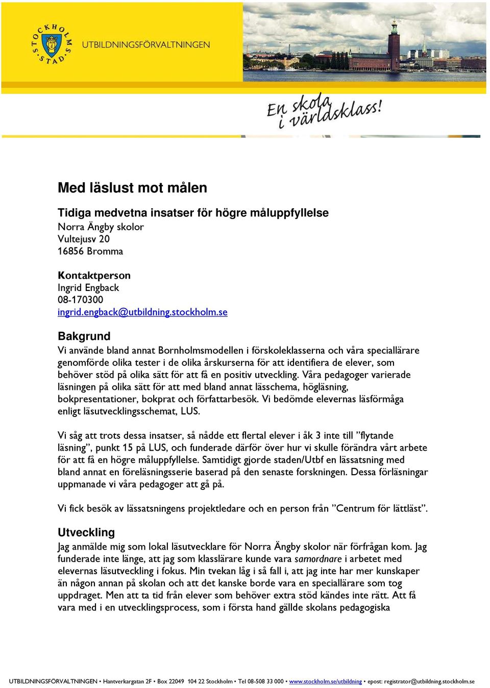 sätt för att få en positiv utveckling. Våra pedagoger varierade läsningen på olika sätt för att med bland annat lässchema, högläsning, bokpresentationer, bokprat och författarbesök.