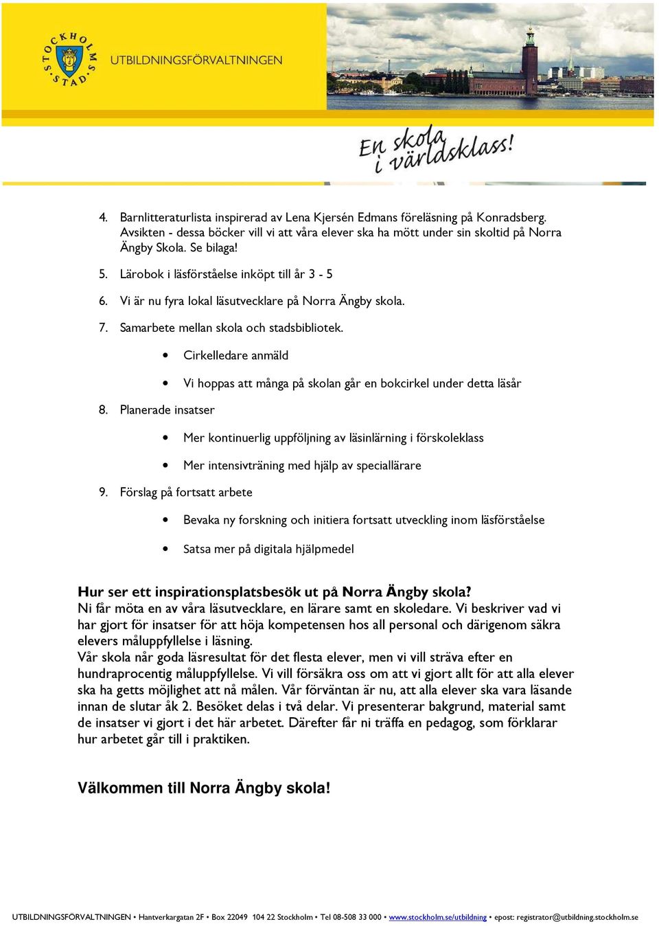 Planerade insatser Cirkelledare anmäld Vi hoppas att många på skolan går en bokcirkel under detta läsår Mer kontinuerlig uppföljning av läsinlärning i förskoleklass Mer intensivträning med hjälp av