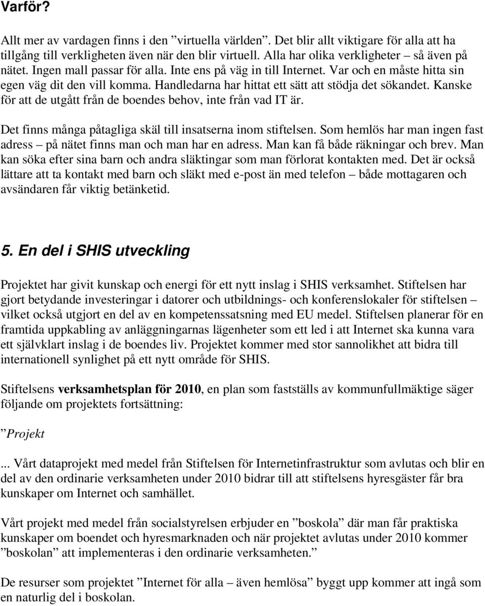 Kanske för att de utgått från de boendes behov, inte från vad IT är. Det finns många påtagliga skäl till insatserna inom stiftelsen.