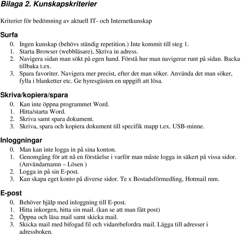 Navigera mer precist, efter det man söker. Använda det man söker, fylla i blanketter etc. Ge hyresgästen en uppgift att lösa. Skriva/kopiera/spara 0. Kan inte öppna programmet Word. 1.