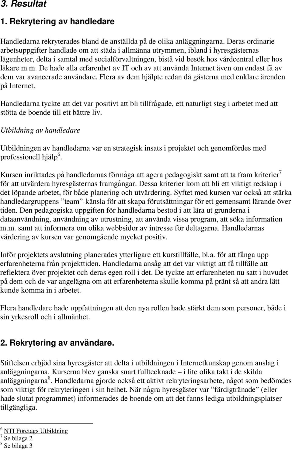 m.m. De hade alla erfarenhet av IT och av att använda Internet även om endast få av dem var avancerade användare. Flera av dem hjälpte redan då gästerna med enklare ärenden på Internet.