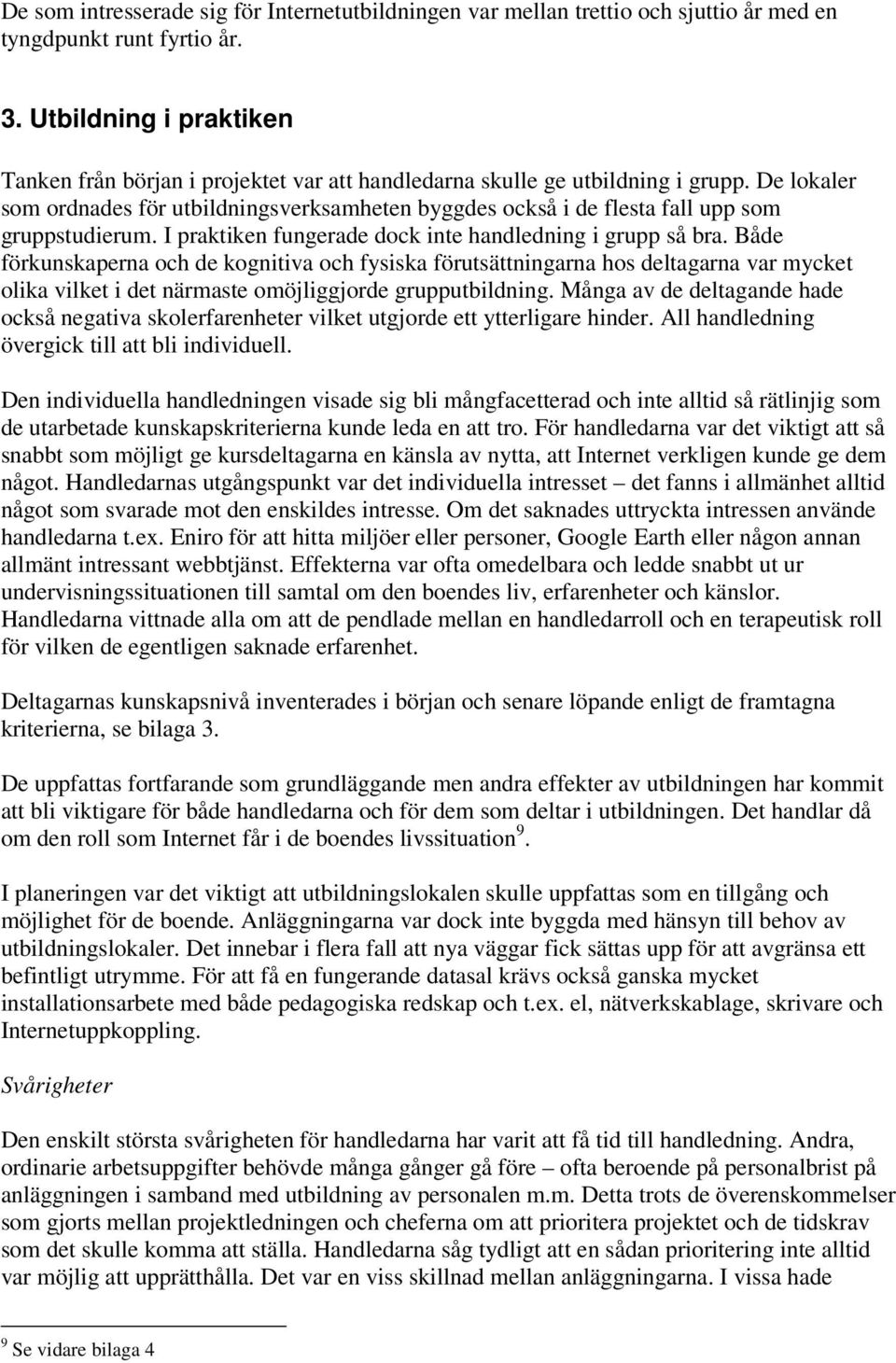 De lokaler som ordnades för utbildningsverksamheten byggdes också i de flesta fall upp som gruppstudierum. I praktiken fungerade dock inte handledning i grupp så bra.