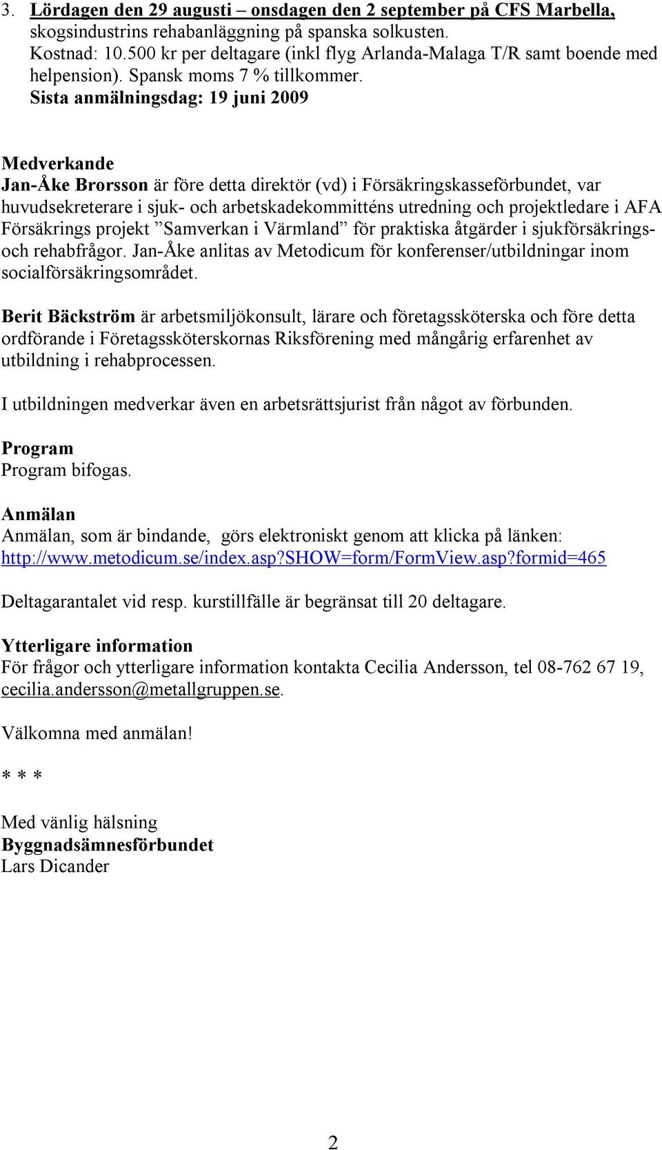 Sista anmälningsdag: 19 juni 2009 Medverkande Jan-Åke Brorsson är före detta direktör (vd) i Försäkringskasseförbundet, var huvudsekreterare i sjuk- och arbetskadekommitténs utredning och