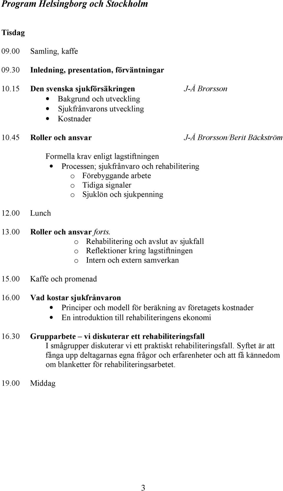 00 Lunch Formella krav enligt lagstiftningen Processen; sjukfrånvaro och rehabilitering o Förebyggande arbete o Tidiga signaler o Sjuklön och sjukpenning 13.00 Roller och ansvar forts.