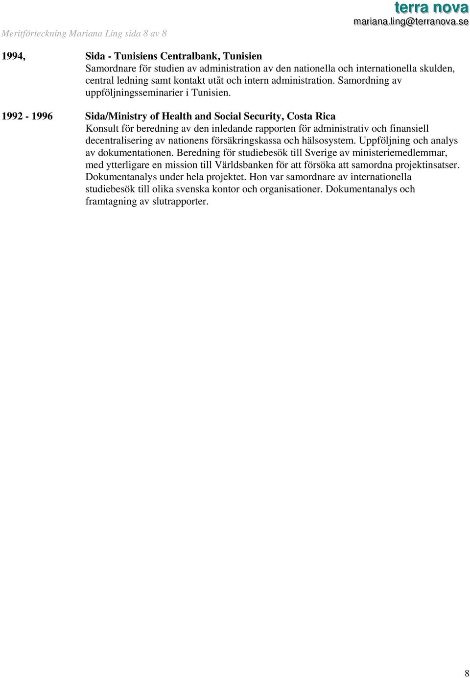 1992-1996 Sida/Ministry of Health and Social Security, Costa Rica Konsult för beredning av den inledande rapporten för administrativ och finansiell decentralisering av nationens försäkringskassa och