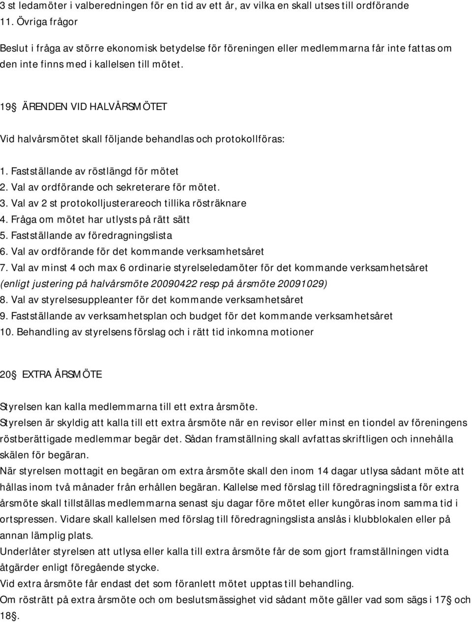 19 ÄRENDEN VID HALVÅRSMÖTET Vid halvårsmötet skall följande behandlas och protokollföras: 1. Fastställande av röstlängd för mötet 2. Val av ordförande och sekreterare för mötet. 3.