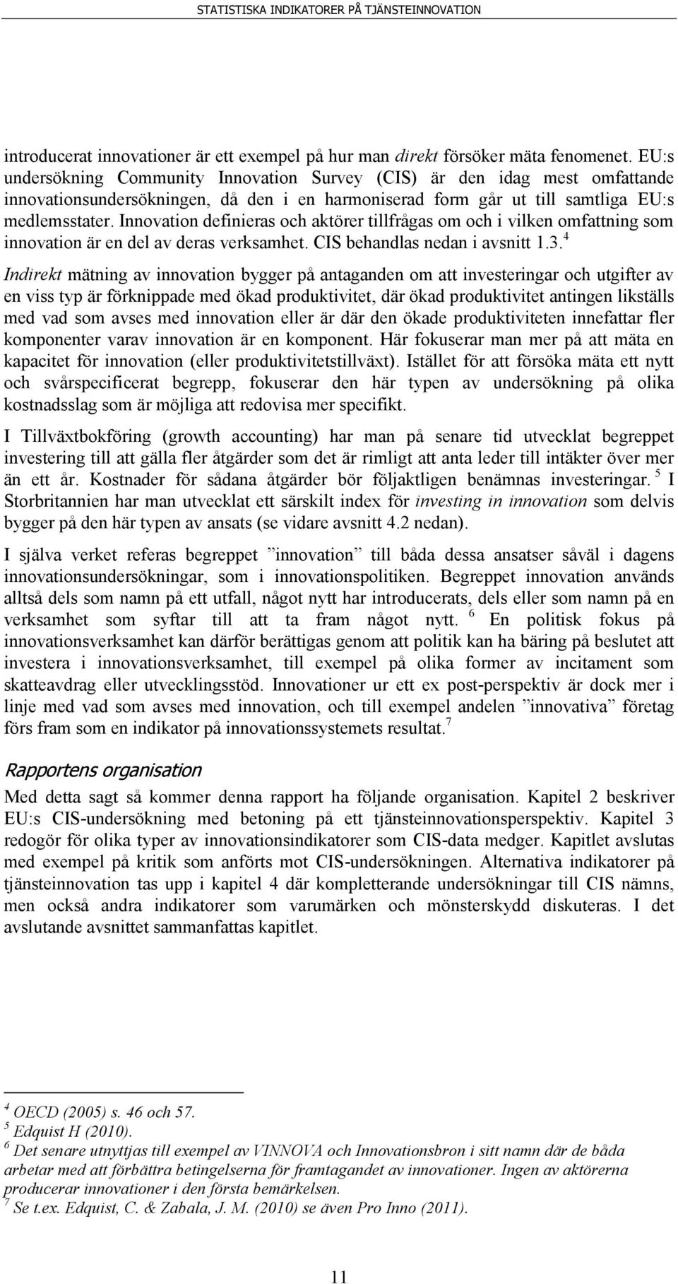 Innovation definieras och aktörer tillfrågas om och i vilken omfattning som innovation är en del av deras verksamhet. CIS behandlas nedan i avsnitt 1.3.