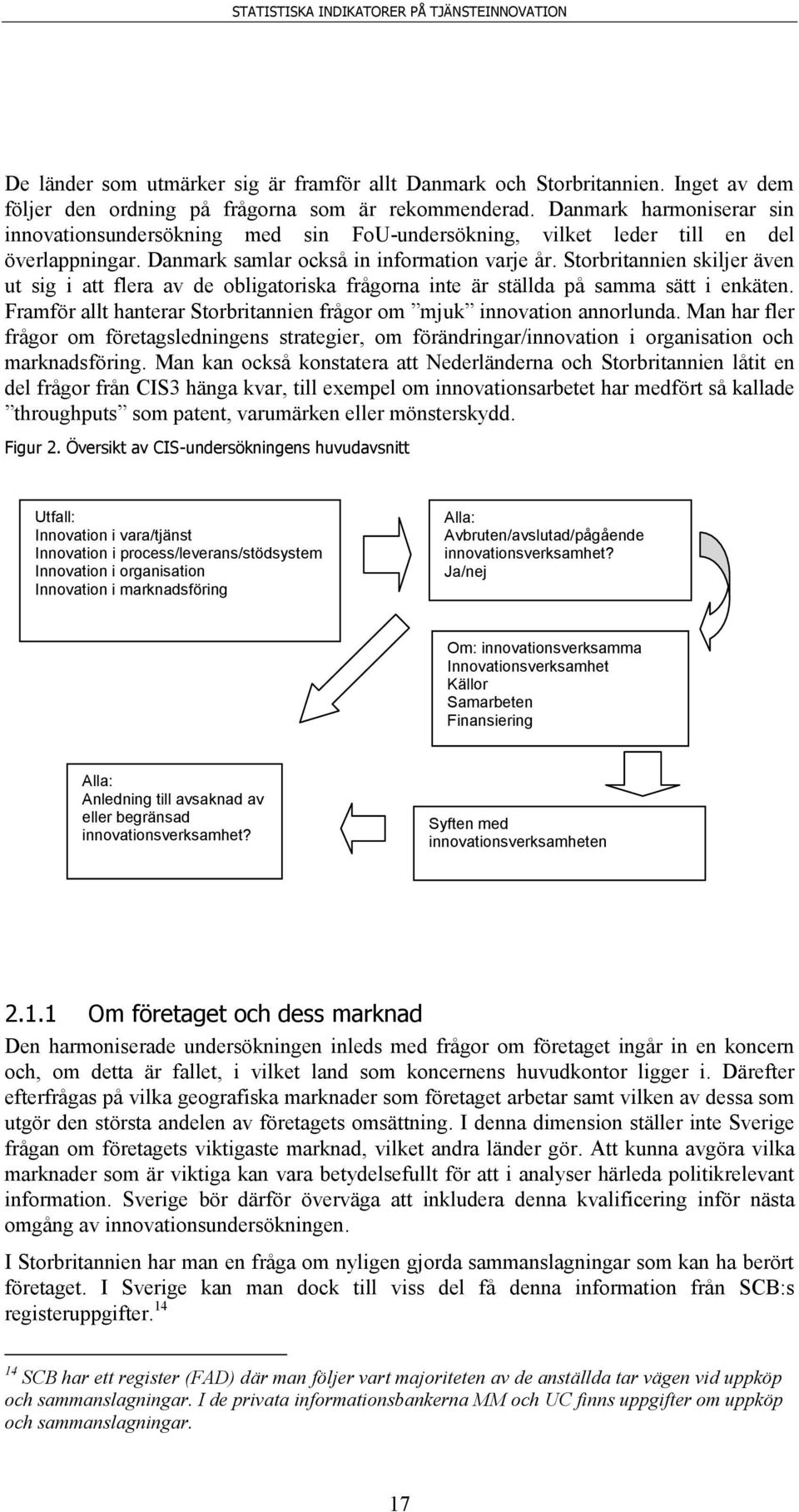 Storbritannien skiljer även ut sig i att flera av de obligatoriska frågorna inte är ställda på samma sätt i enkäten. Framför allt hanterar Storbritannien frågor om mjuk innovation annorlunda.