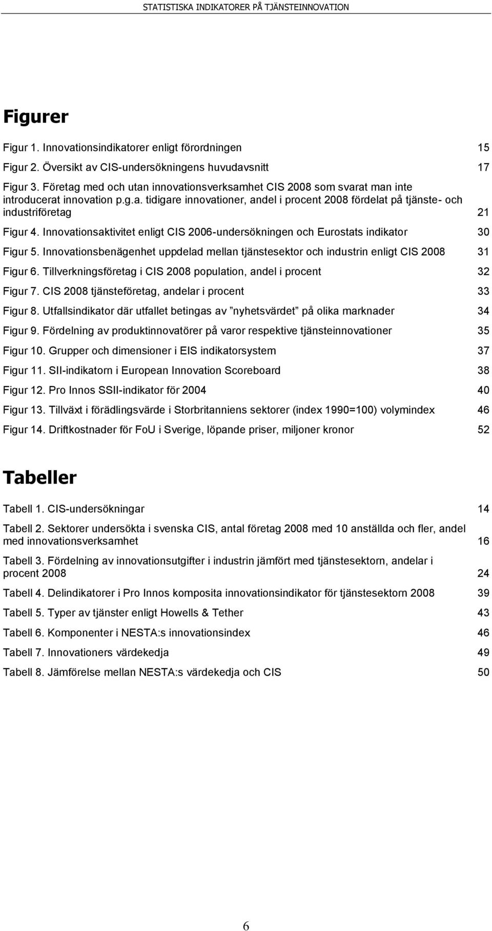 Innovationsaktivitet enligt CIS 2006-undersökningen och Eurostats indikator 30 Figur 5. Innovationsbenägenhet uppdelad mellan tjänstesektor och industrin enligt CIS 2008 31 Figur 6.