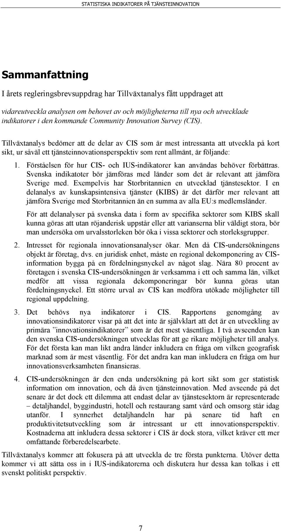 Tillväxtanalys bedömer att de delar av CIS som är mest intressanta att utveckla på kort sikt, ur såväl ett tjänsteinnovationsperspektiv som rent allmänt, är följande: 1.