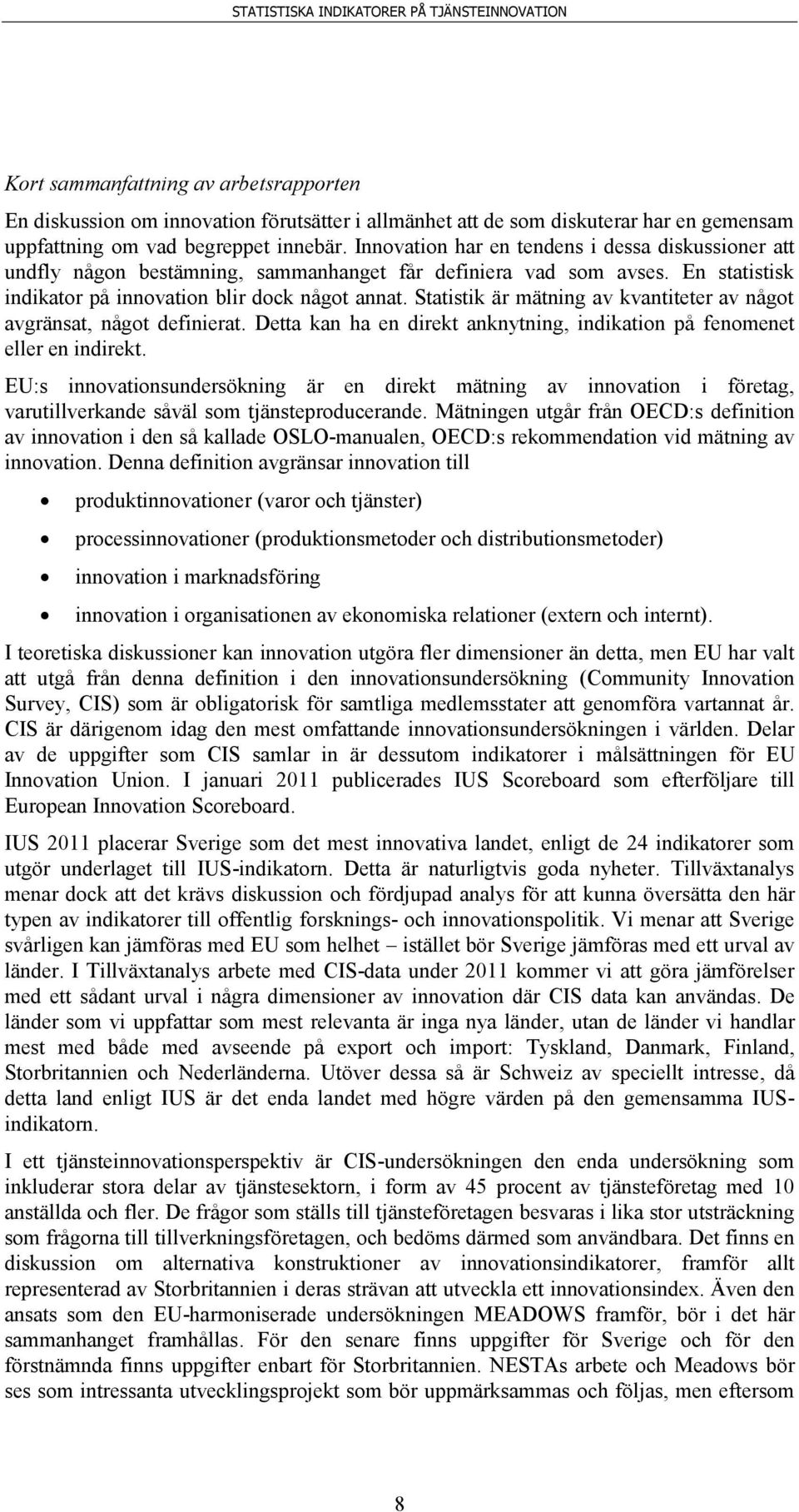 Statistik är mätning av kvantiteter av något avgränsat, något definierat. Detta kan ha en direkt anknytning, indikation på fenomenet eller en indirekt.