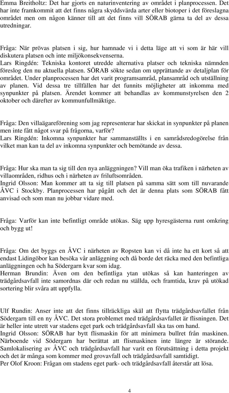 Fråga: När prövas platsen i sig, hur hamnade vi i detta läge att vi som är här vill diskutera platsen och inte miljökonsekvenserna.