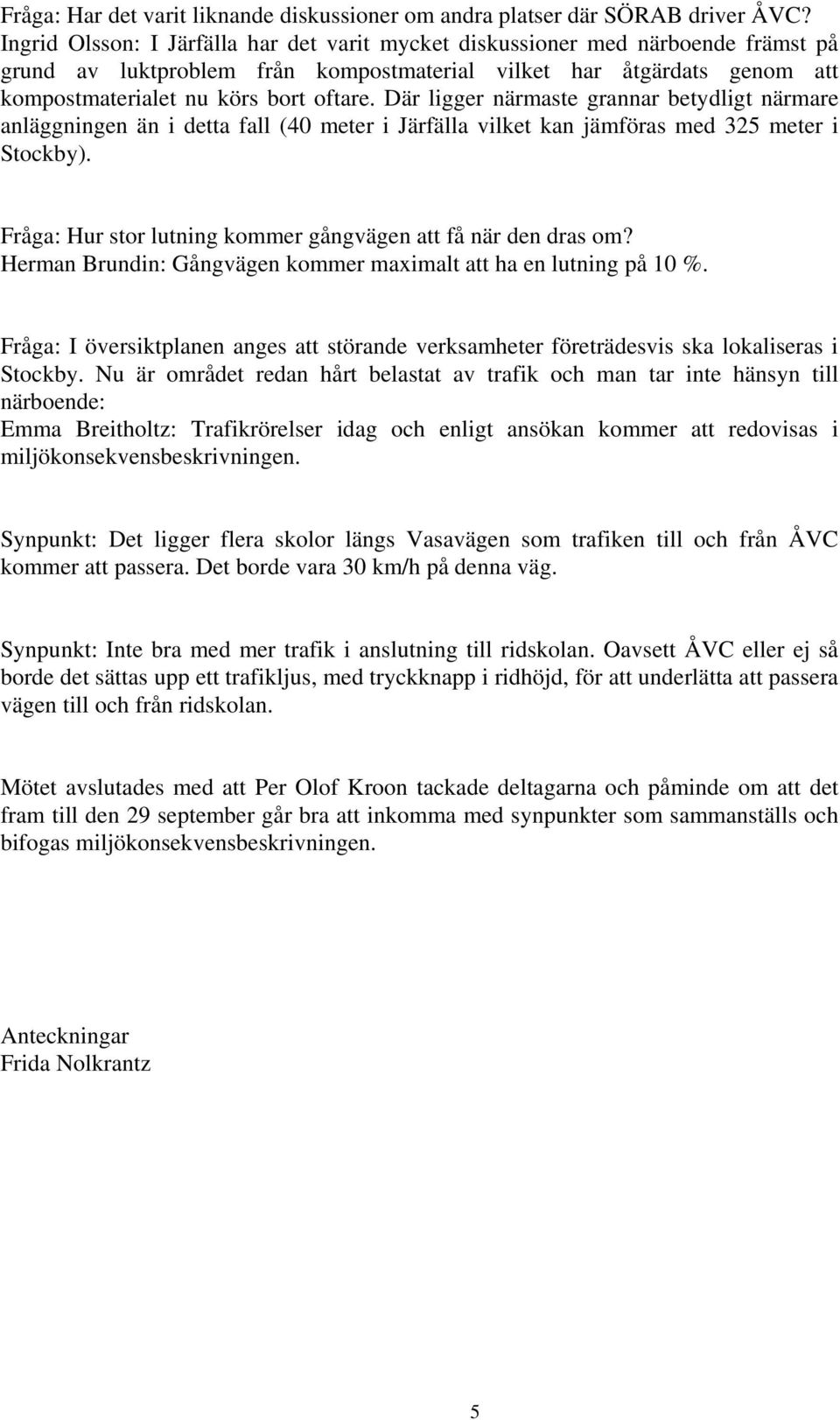 Där ligger närmaste grannar betydligt närmare anläggningen än i detta fall (40 meter i Järfälla vilket kan jämföras med 325 meter i Stockby).