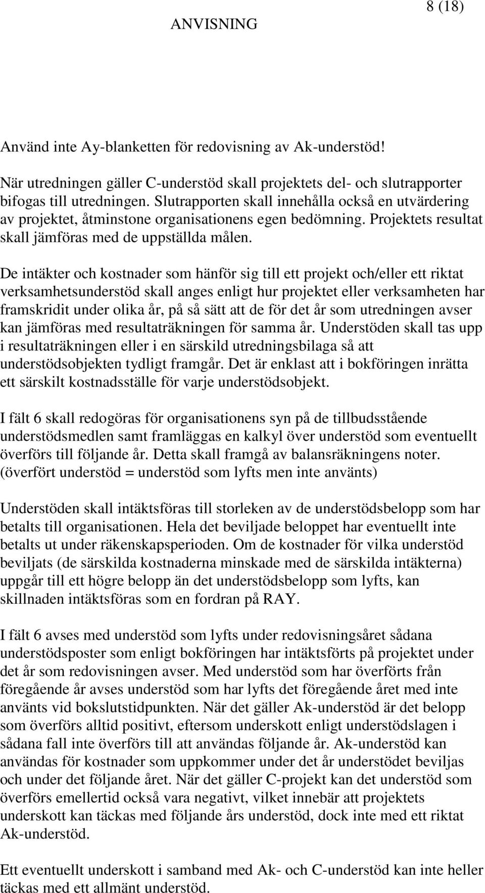 De intäkter och kostnader som hänför sig till ett projekt och/eller ett riktat verksamhetsunderstöd skall anges enligt hur projektet eller verksamheten har framskridit under olika år, på så sätt att