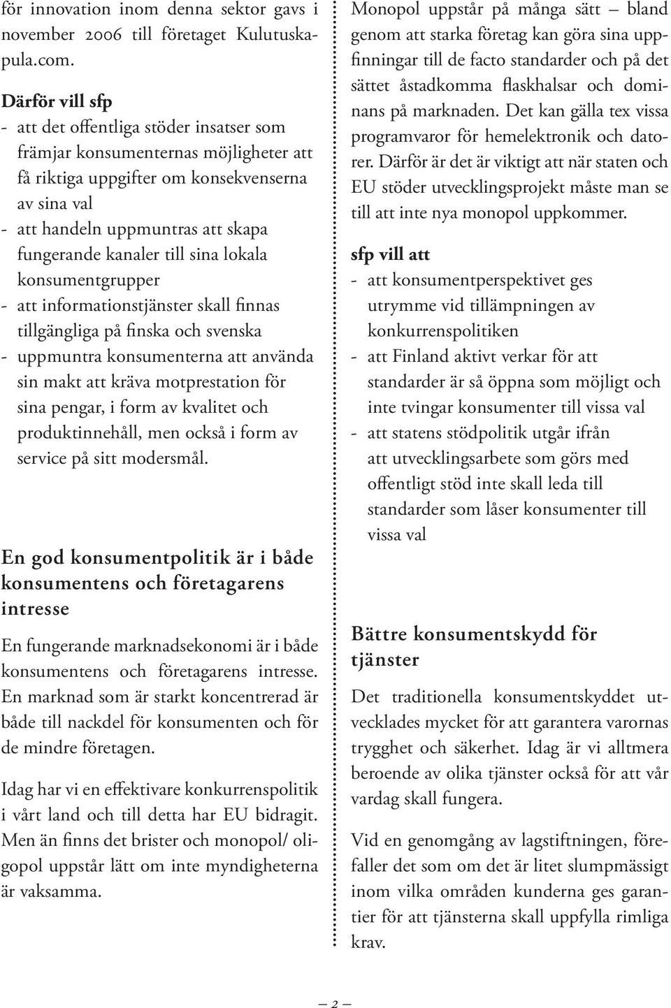 kanaler till sina lokala konsumentgrupper - att informationstjänster skall finnas tillgängliga på finska och svenska - uppmuntra konsumenterna att använda sin makt att kräva motprestation för sina