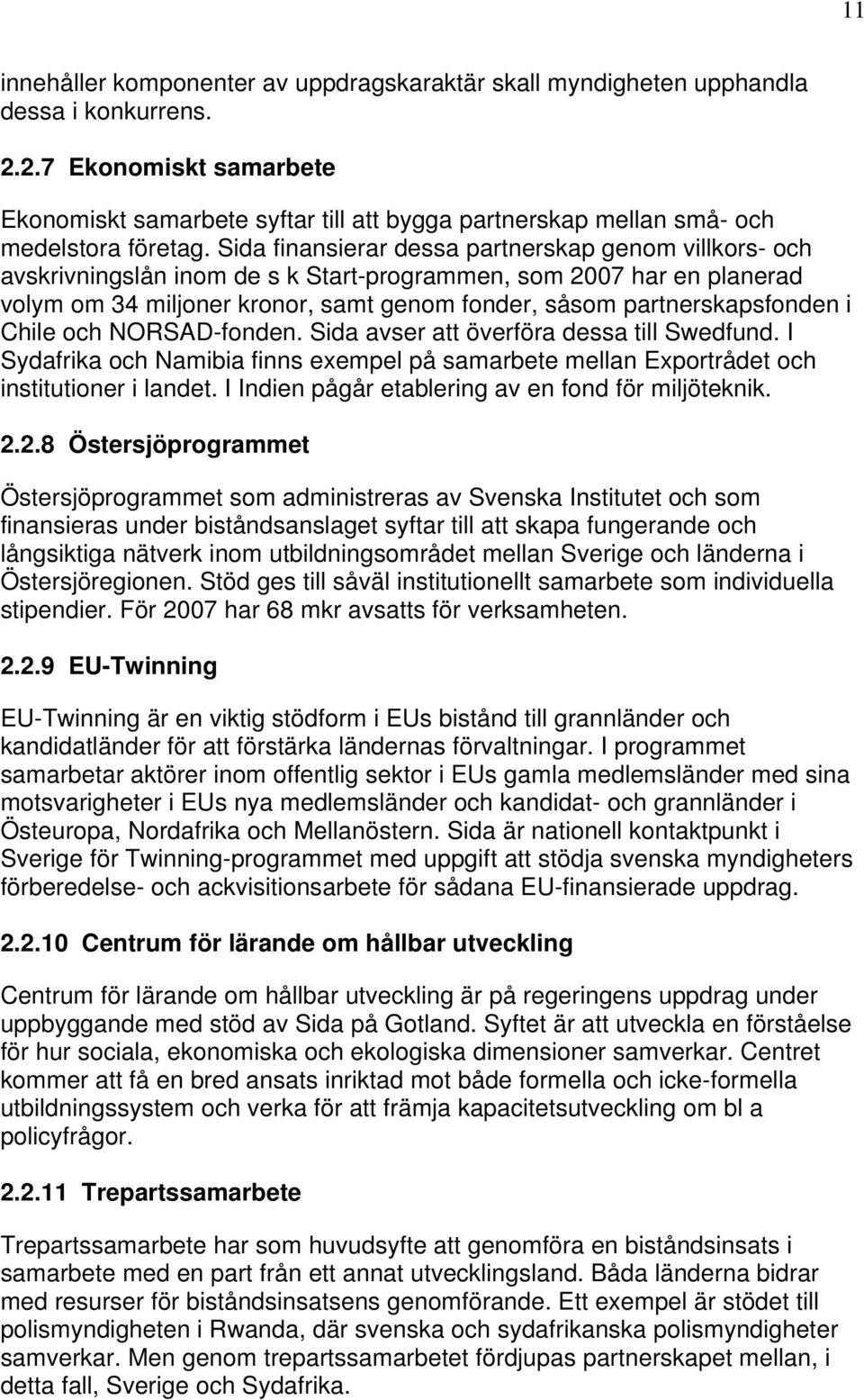 Sida finansierar dessa partnerskap genom villkors- och avskrivningslån inom de s k Start-programmen, som 2007 har en planerad volym om 34 miljoner kronor, samt genom fonder, såsom partnerskapsfonden