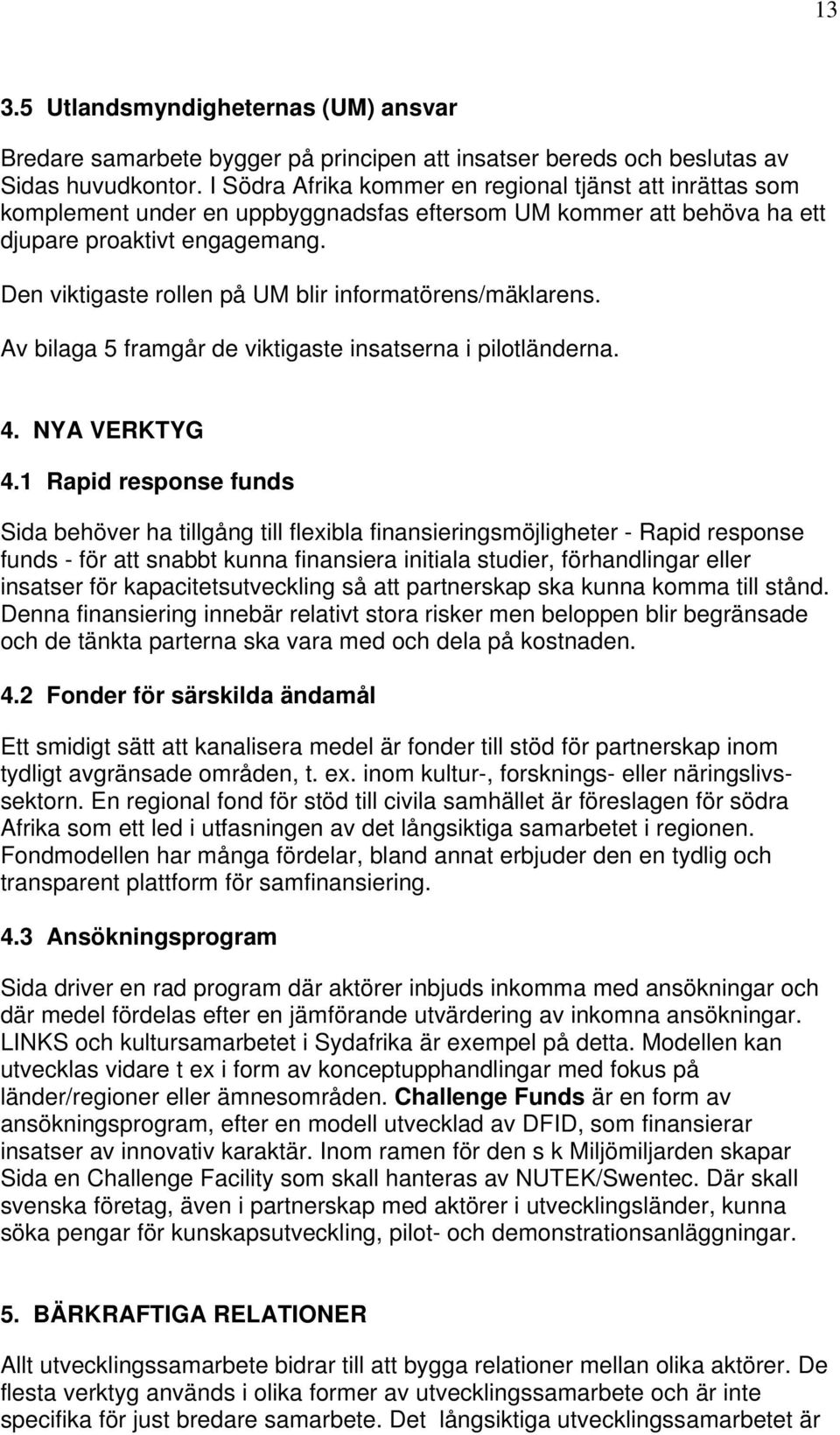 Den viktigaste rollen på UM blir informatörens/mäklarens. Av bilaga 5 framgår de viktigaste insatserna i pilotländerna. 4. NYA VERKTYG 4.