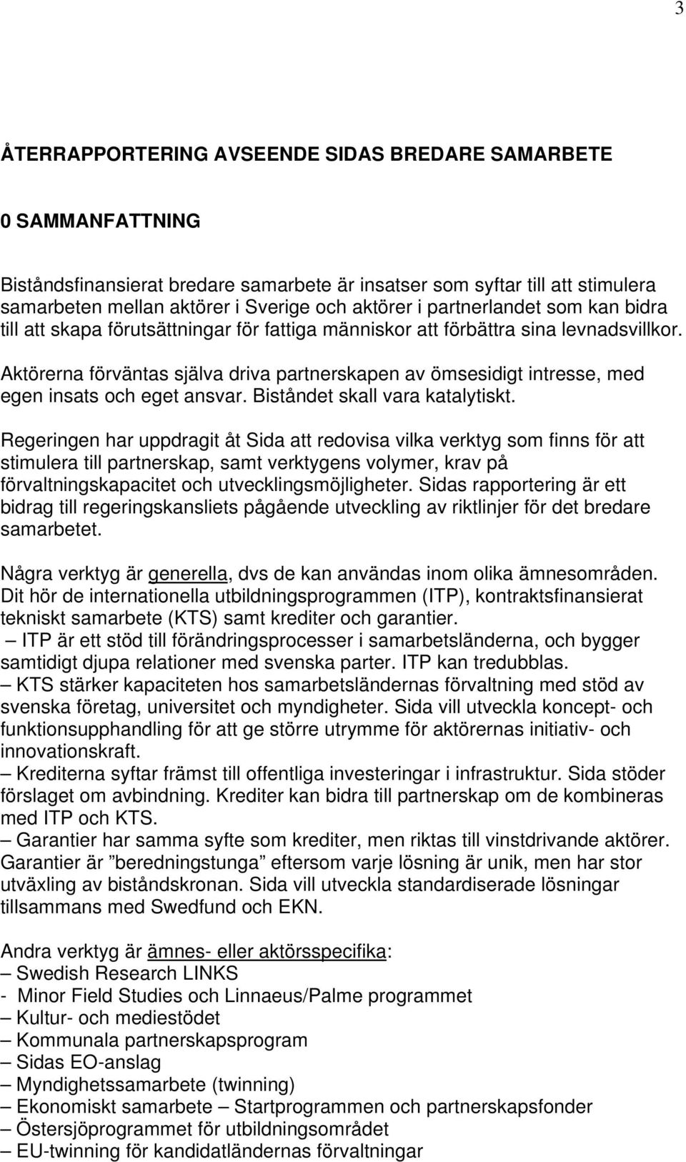 Aktörerna förväntas själva driva partnerskapen av ömsesidigt intresse, med egen insats och eget ansvar. Biståndet skall vara katalytiskt.