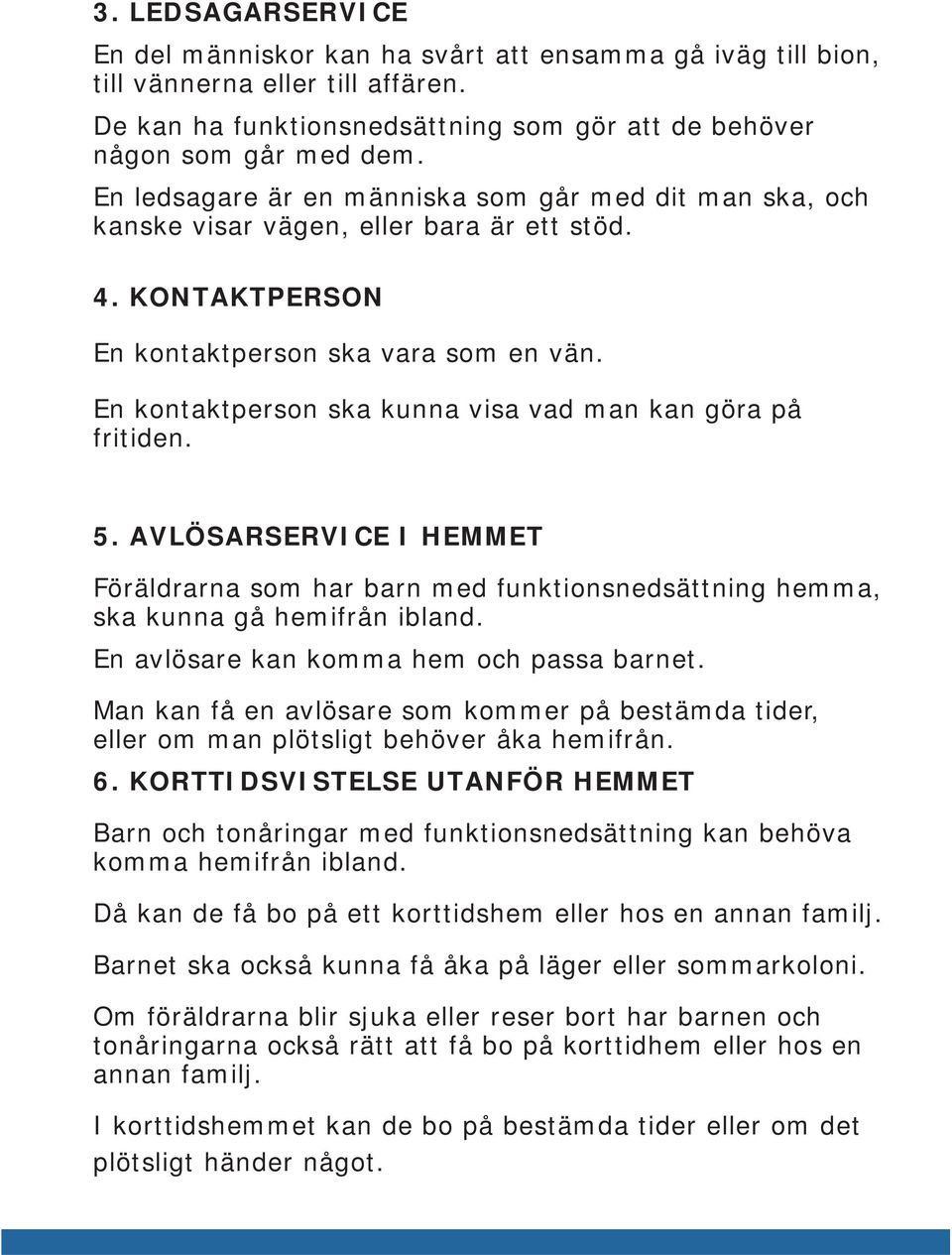 En kontaktperson ska kunna visa vad man kan göra på fritiden. 5. AVLÖSARSERVICE I HEMMET Föräldrarna som har barn med funktionsnedsättning hemma, ska kunna gå hemifrån ibland.