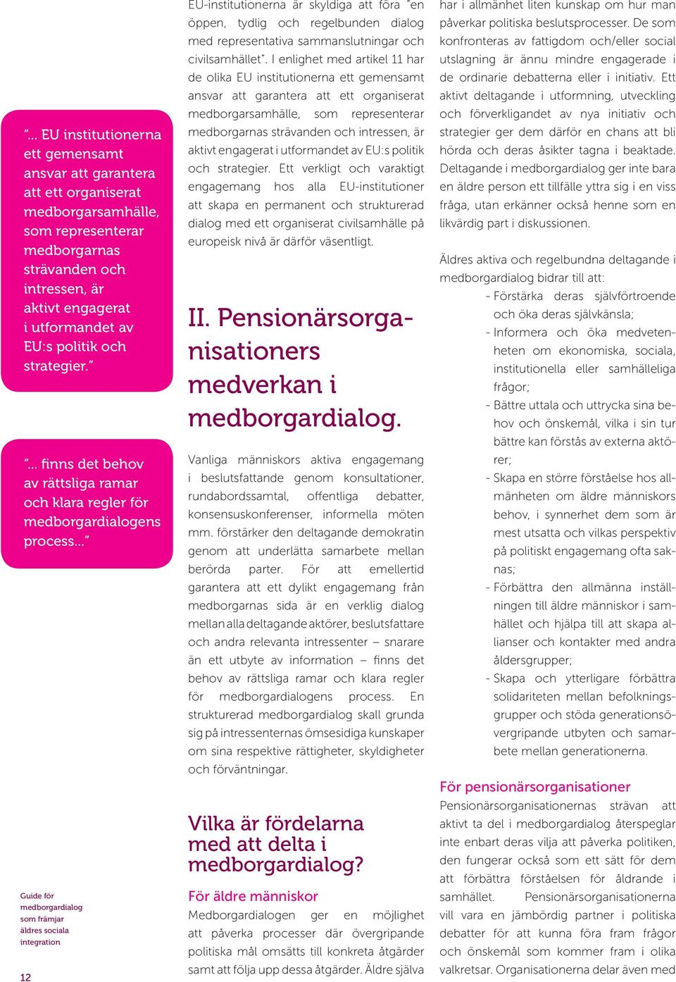 .. 12 EU-institutionerna är skyldiga att föra en öppen, tydlig och regelbunden dialog med representativa sammanslutningar och civilsamhället.