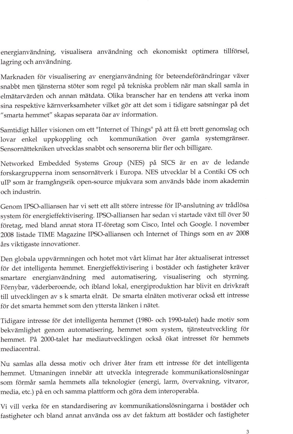 Olika branscher har en tendens att verka inom sina respektive kärnverksamheter vilket gör att det som i tidigare satsningar på det " srrrarta hemmet" skapas separata öar av information.