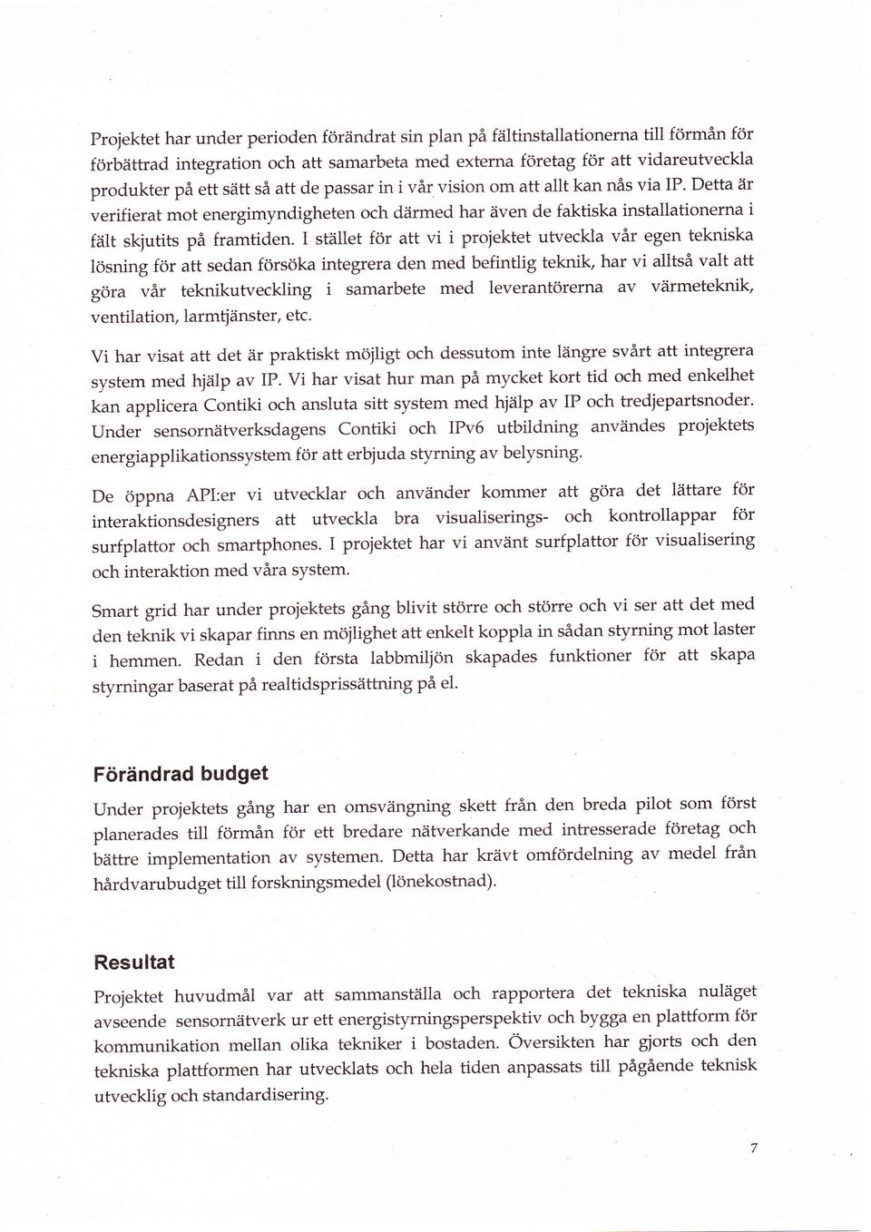 I ståillet för att vi i projektet utveckla vår egen tekniska lösning för att sedan försöka integrera den med befintlig teknik, har vi alltså valt att göra vår teknikutveckling i samarbete med