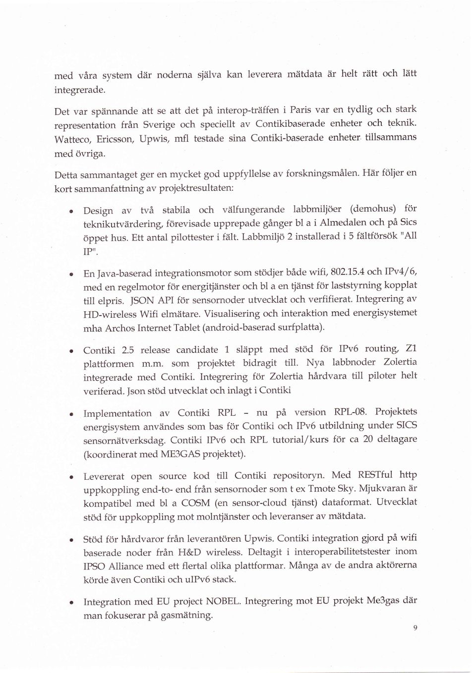 Watteco, Ericsson, Upwis, mfl testade sina Contiki-baserade enheter tillsammans med övriga. Detta sammantaget ger en mycket god upp{yllelse av forskningsmålen.