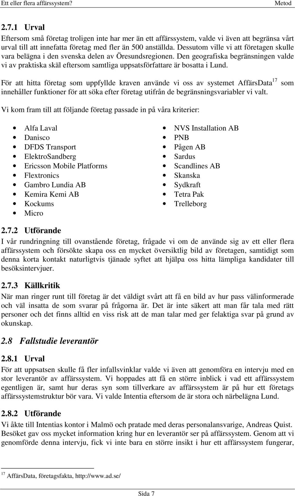 Den geografiska begränsningen valde vi av praktiska skäl eftersom samtliga uppsatsförfattare är bosatta i Lund.