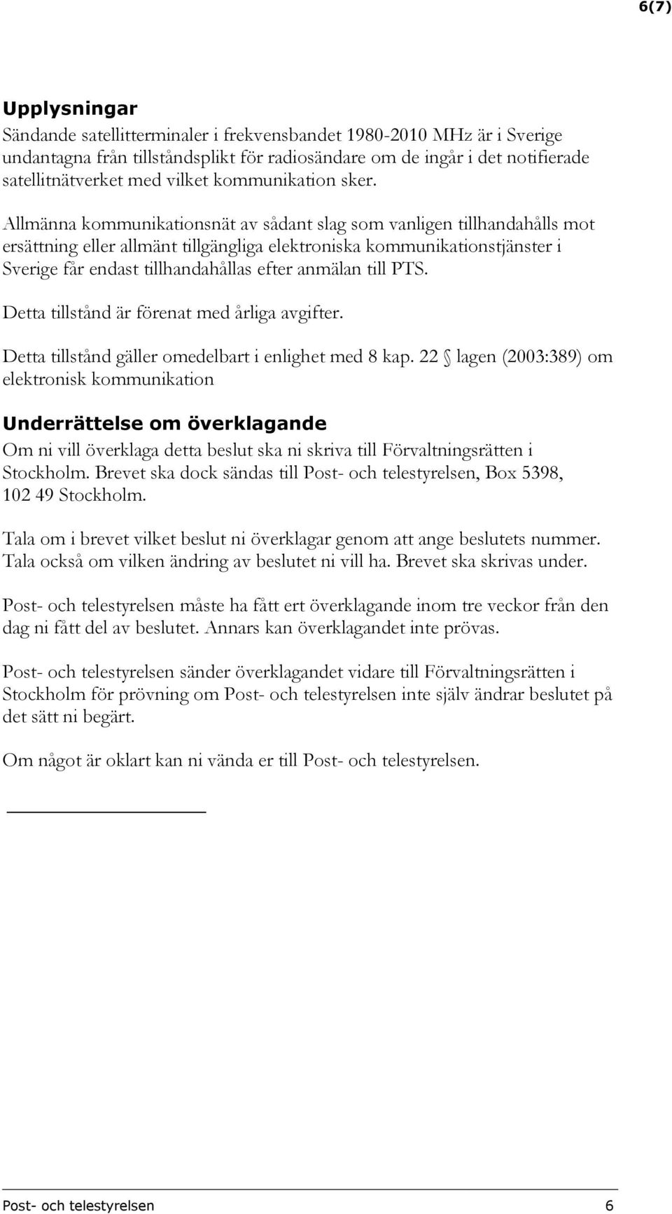 Allmänna kommunikationsnät av sådant slag som vanligen tillhandahålls mot ersättning eller allmänt tillgängliga elektroniska kommunikationstjänster i Sverige får endast tillhandahållas efter anmälan