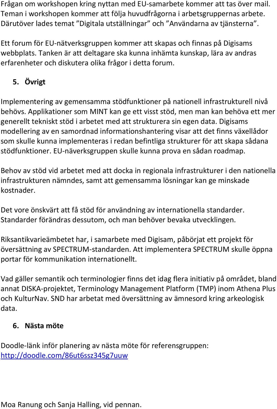 Tanken är att deltagare ska kunna inhämta kunskap, lära av andras erfarenheter och diskutera olika frågor i detta forum. 5.